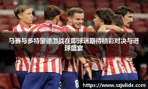 马赛与多特蒙德激战在即球迷期待精彩对决与进球盛宴